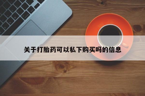私人医院能开打胎药吗关于打胎药可以私下购买吗的信息