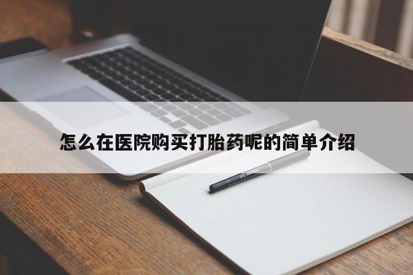 私人医院能开打胎药吗怎么在医院购买打胎药呢的简单介绍