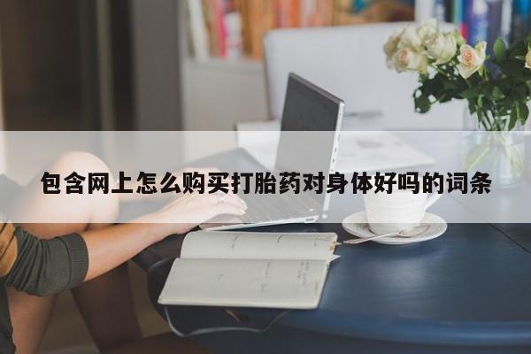 私人医院能开打胎药吗包含网上怎么购买打胎药对身体好吗的词条