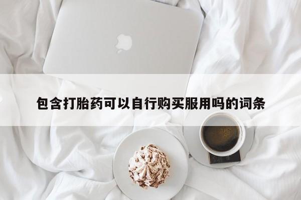 私人医院能开打胎药吗包含打胎药可以自行购买服用吗的词条