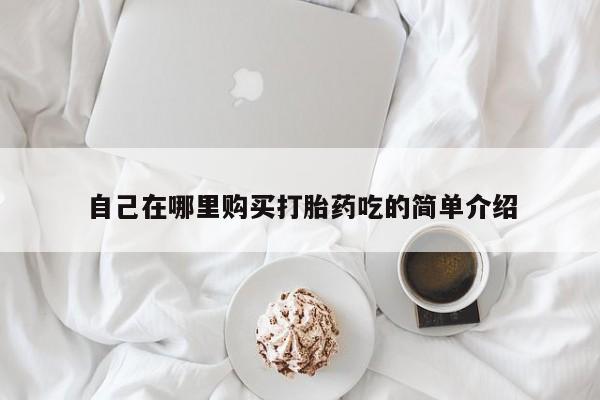 私人医院能开打胎药吗自己在哪里购买打胎药吃的简单介绍