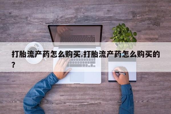私人医院能开打胎药吗打胎流产药怎么购买.打胎流产药怎么购买的？